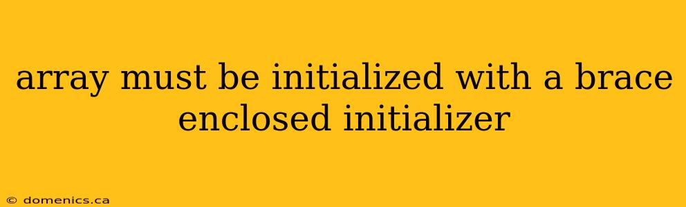 array must be initialized with a brace enclosed initializer