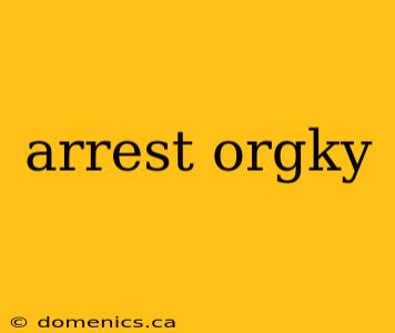arrest orgky