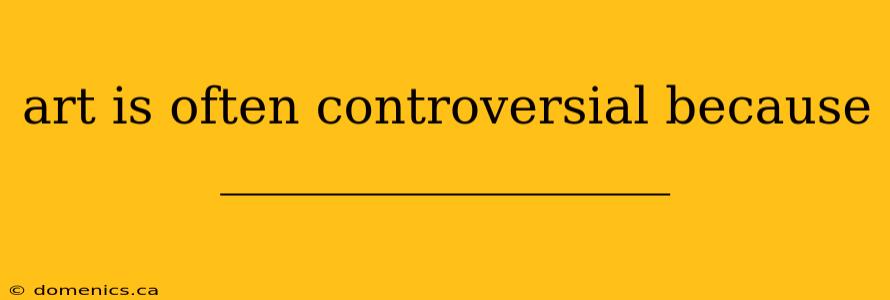 art is often controversial because __________________