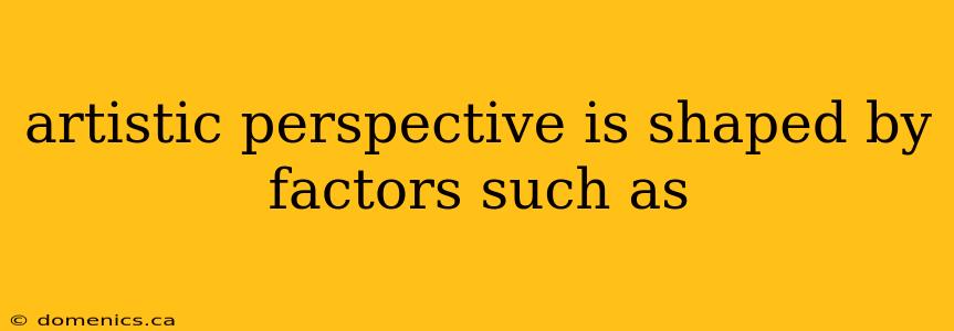 artistic perspective is shaped by factors such as