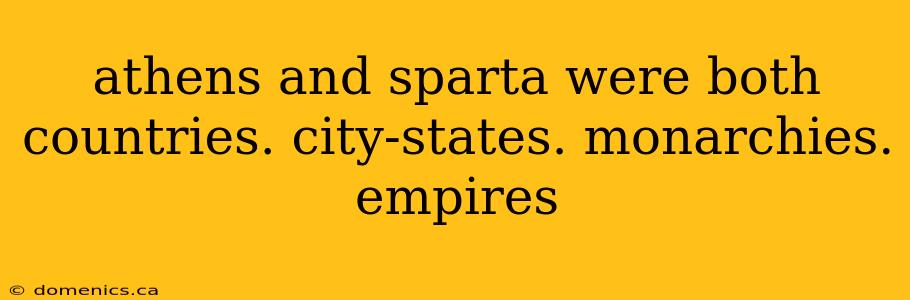 athens and sparta were both countries. city-states. monarchies. empires