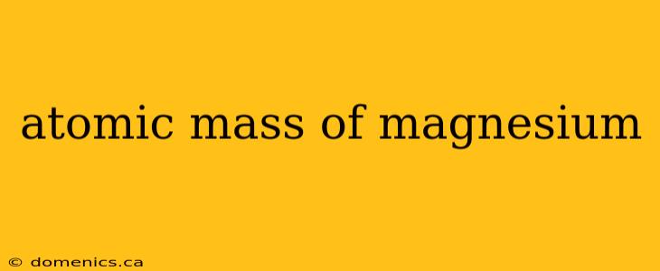 atomic mass of magnesium