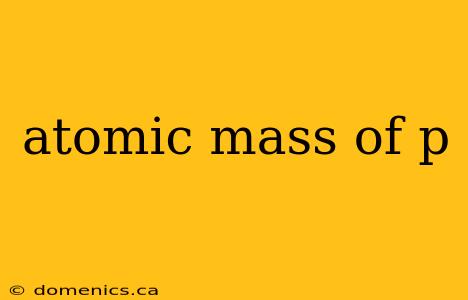 atomic mass of p