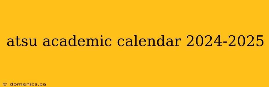 atsu academic calendar 2024-2025