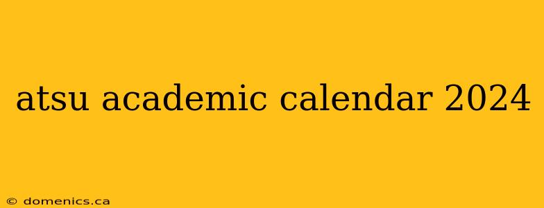 atsu academic calendar 2024