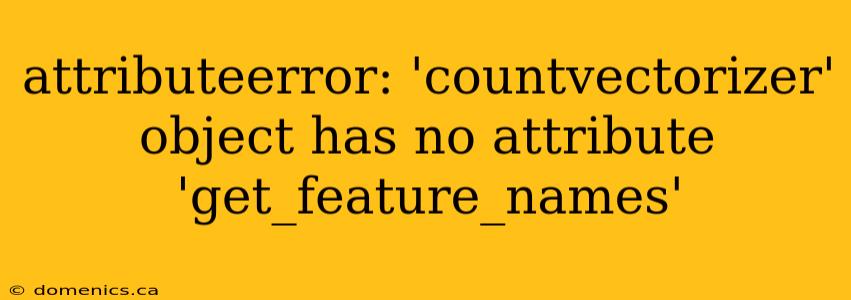 attributeerror: 'countvectorizer' object has no attribute 'get_feature_names'