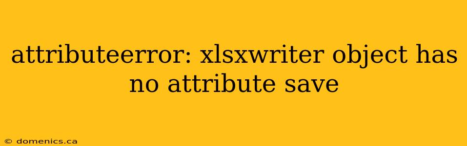 attributeerror: xlsxwriter object has no attribute save