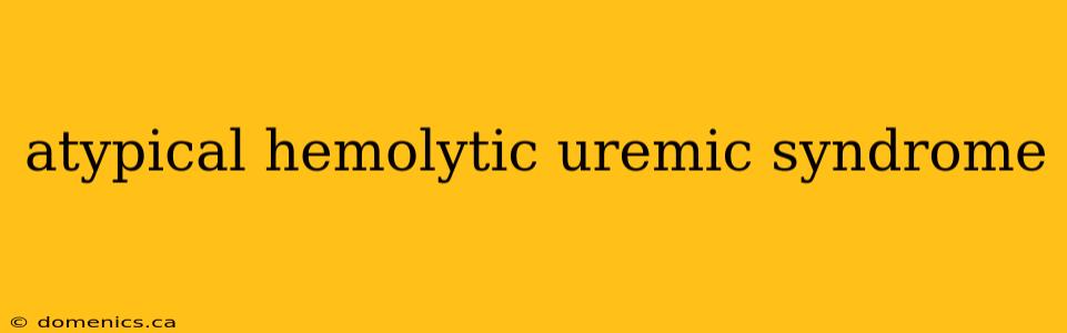 atypical hemolytic uremic syndrome