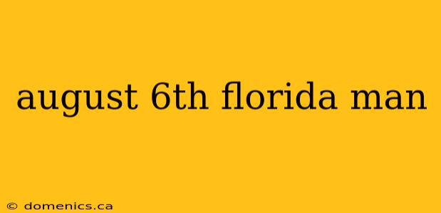 august 6th florida man