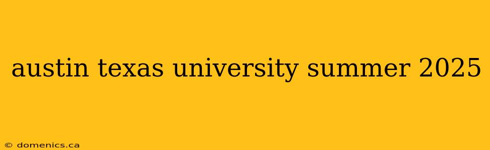 austin texas university summer 2025