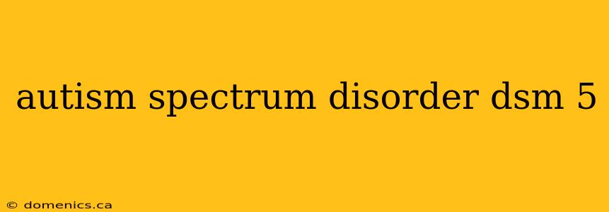 autism spectrum disorder dsm 5