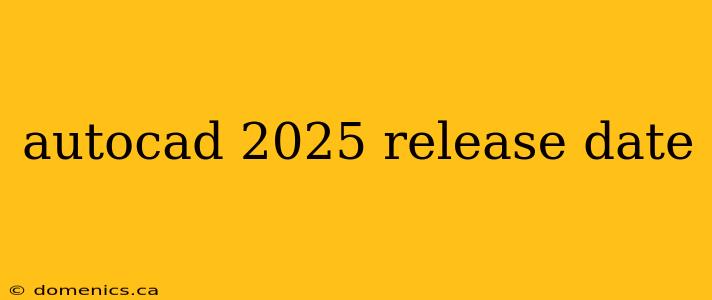 autocad 2025 release date