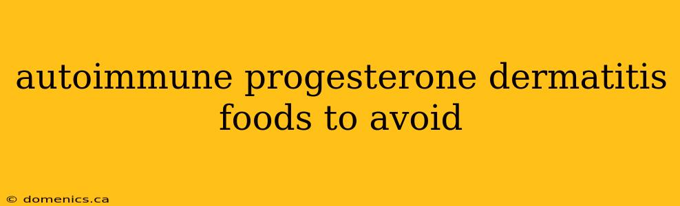 autoimmune progesterone dermatitis foods to avoid