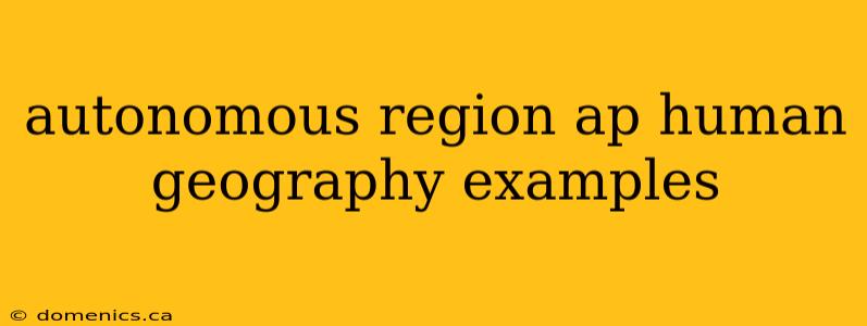 autonomous region ap human geography examples