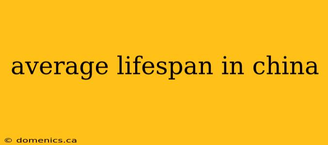 average lifespan in china