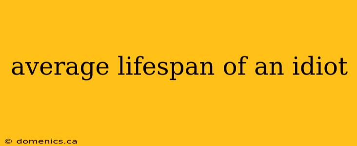 average lifespan of an idiot