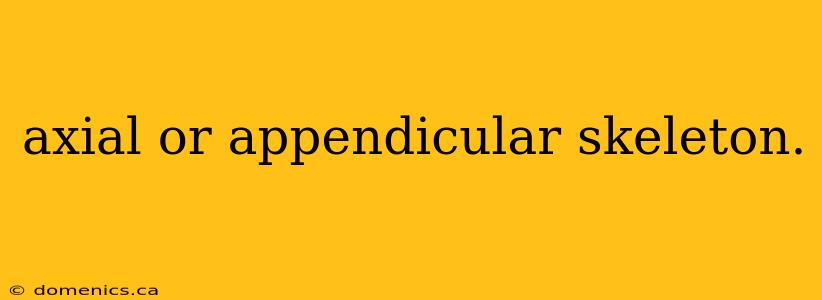 axial or appendicular skeleton.