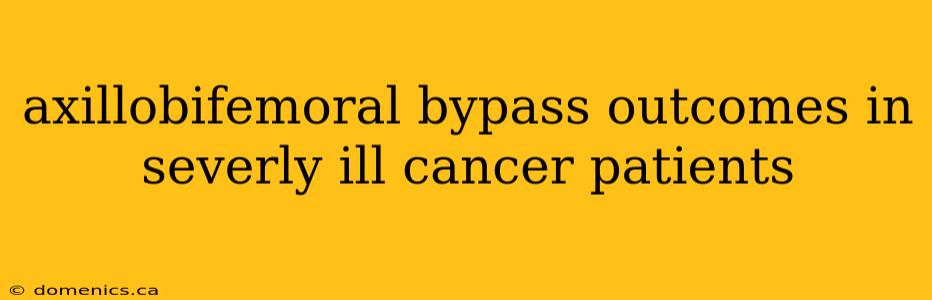 axillobifemoral bypass outcomes in severly ill cancer patients