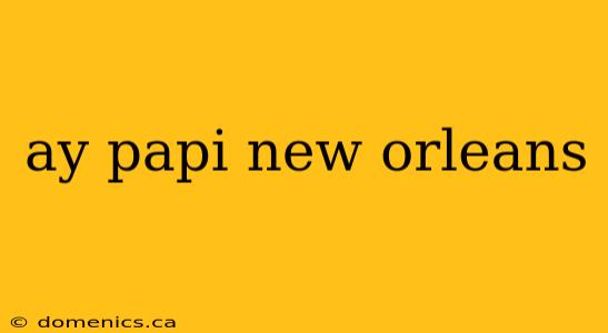 ay papi new orleans