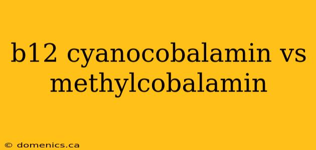 b12 cyanocobalamin vs methylcobalamin