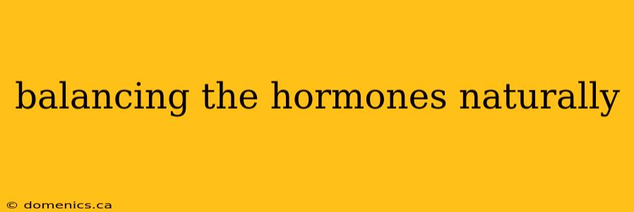 balancing the hormones naturally