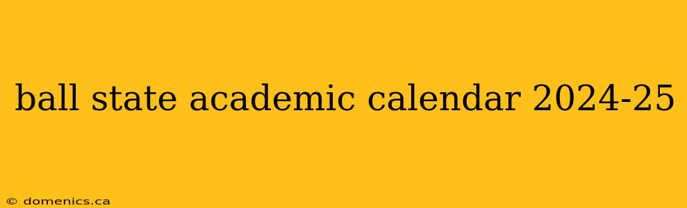 ball state academic calendar 2024-25