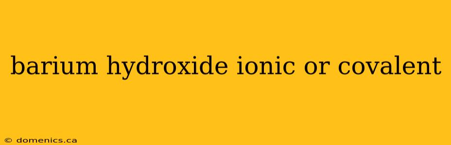 barium hydroxide ionic or covalent