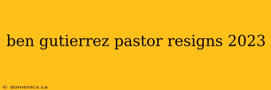 ben gutierrez pastor resigns 2023