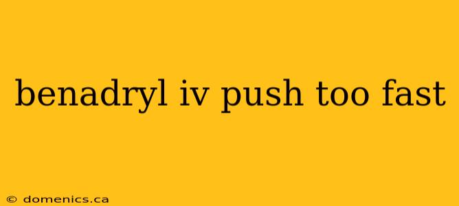 benadryl iv push too fast