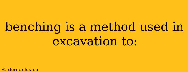 benching is a method used in excavation to: