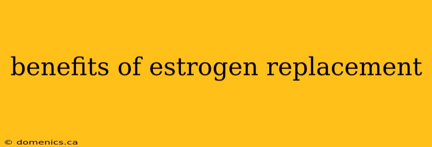 benefits of estrogen replacement