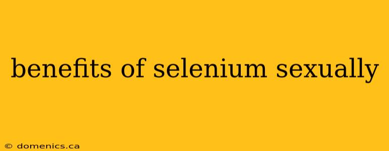 benefits of selenium sexually