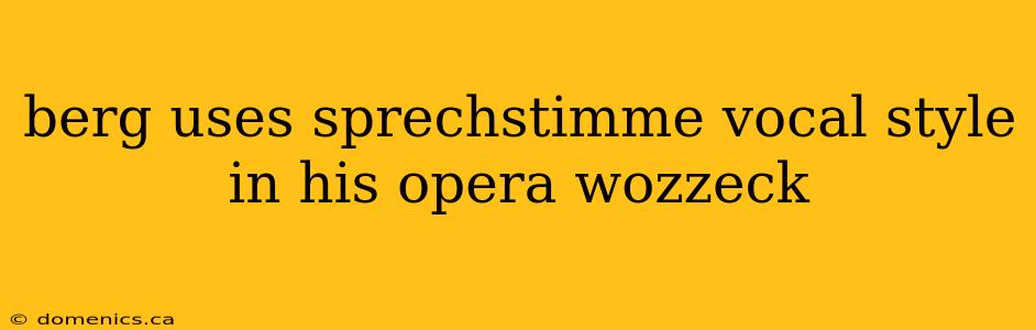 berg uses sprechstimme vocal style in his opera wozzeck