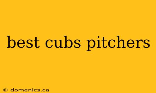 best cubs pitchers