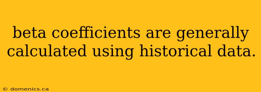 beta coefficients are generally calculated using historical data.