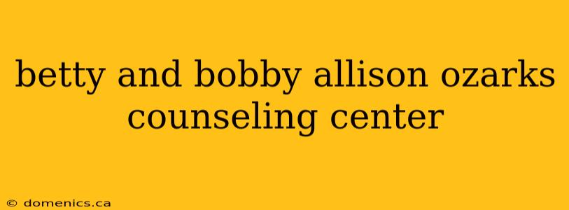 betty and bobby allison ozarks counseling center