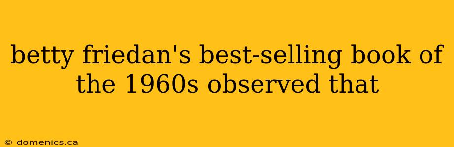 betty friedan's best-selling book of the 1960s observed that