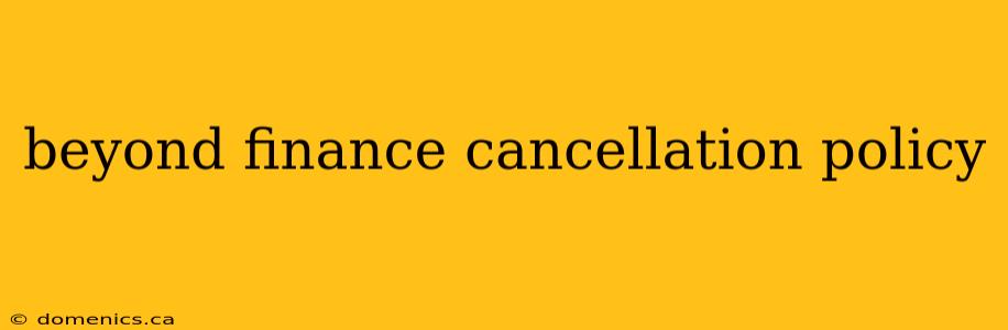 beyond finance cancellation policy