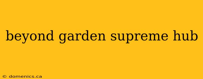 beyond garden supreme hub