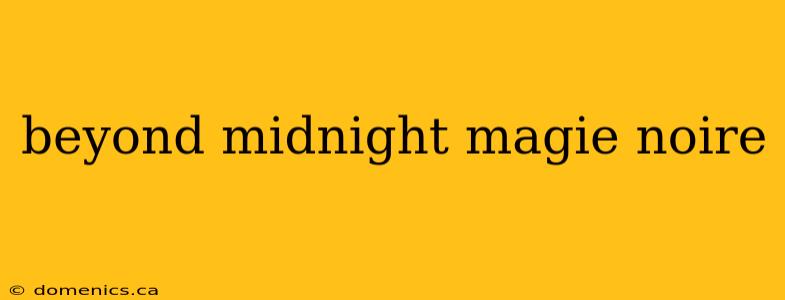 beyond midnight magie noire