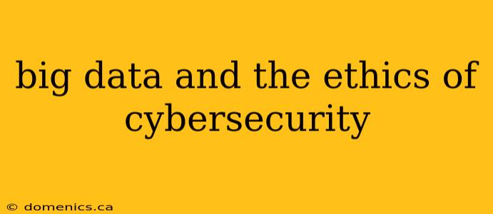 big data and the ethics of cybersecurity