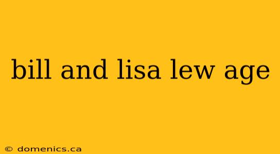 bill and lisa lew age