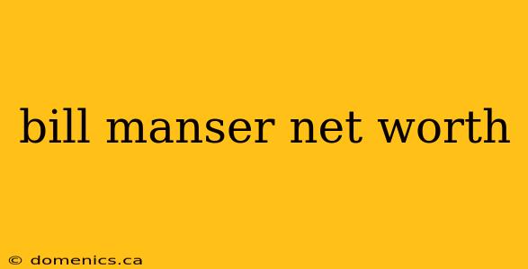 bill manser net worth