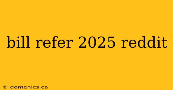 bill refer 2025 reddit
