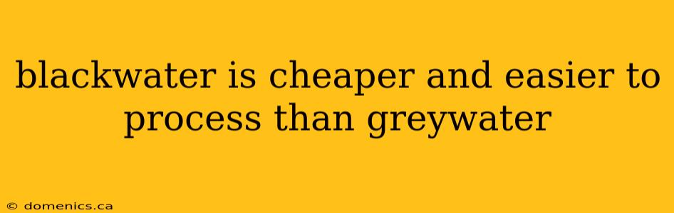 blackwater is cheaper and easier to process than greywater