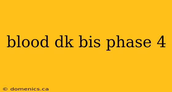 blood dk bis phase 4