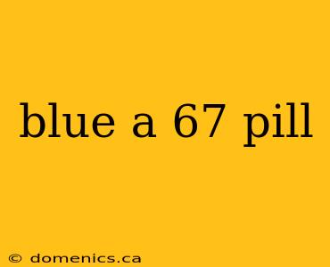 blue a 67 pill