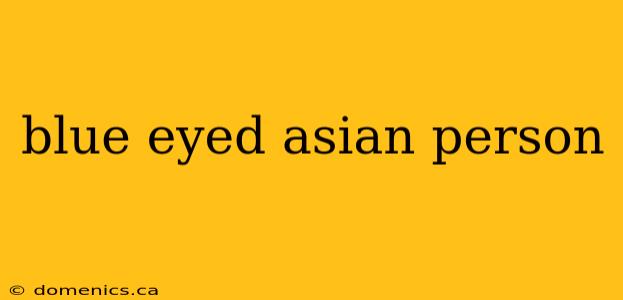 blue eyed asian person