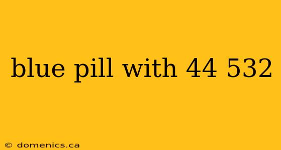 blue pill with 44 532