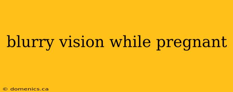 blurry vision while pregnant
